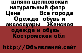 шляпа щелковский натуральный фетр › Цена ­ 500 - Все города Одежда, обувь и аксессуары » Женская одежда и обувь   . Костромская обл.